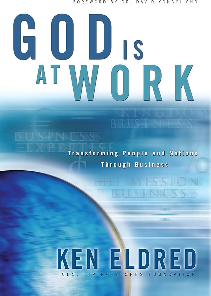 God is at Work, Transforming People and Nations Trough Business, by Ken Eldred
